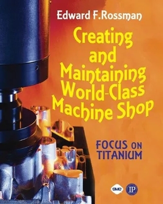 Creating and Maintaining a World-Class Machine Shop - Rossman, Ed