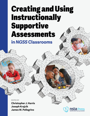 Creating and Using Instructionally Supportive Assessments in Ngss Classrooms - Harris, Christopher J, and Krajcik, Joseph, and Pellegrino, James W