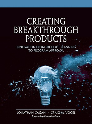 Creating Breakthrough Products: Innovation from Product Planning to Program Approval - Cagan, Jonathan, and Vogel, Craig M