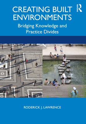 Creating Built Environments: Bridging Knowledge and Practice Divides - Lawrence, Roderick