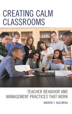 Creating Calm Classrooms: Teacher Behavior and Management Practices That Work - Kulemeka, Andrew
