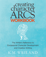 Creating Character Arcs Workbook: The Writer's Reference to Exceptional Character Development and Creative Writing