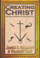 Creating Christ: How Roman Emperors Invented Christianity
