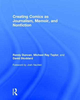 Creating Comics as Journalism, Memoir and Nonfiction - Duncan, Randy, and Taylor, Michael Ray, and Stoddard, David