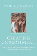 Creating Commitment: How to Attract and Retain Talented Employees by Building Relationships That Last