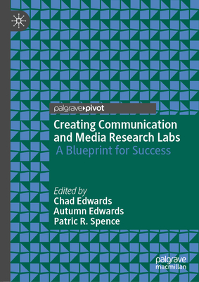 Creating Communication and Media Research Labs: A Blueprint for Success - Edwards, Chad (Editor), and Edwards, Autumn (Editor), and Spence, Patric R. (Editor)