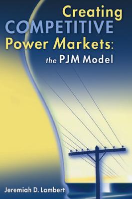 Creating Competitive Power Markets: The Pjm Model - Lambert, Jeremiah D
