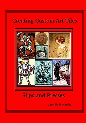 Creating Custom Art Tiles: Slips And Presses - Fletcher, Jaye Slade