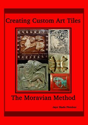 Creating Custom Art Tiles: The Moravian Method - Fletcher, Jaye Slade