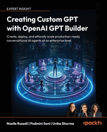 Creating Custom GPT with OpenAI GPT Builder: Create, deploy and ethically scale production-ready conversational AI agents at an enterprise level