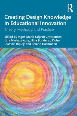 Creating Design Knowledge in Educational Innovation: Theory, Methods, and Practice - Christensen, Inger-Marie F (Editor), and Markauskaite, Lina (Editor), and Bonderup Dohn, Nina (Editor)