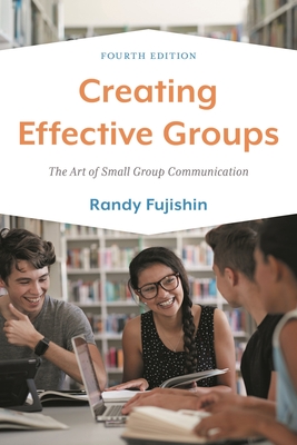 Creating Effective Groups: The Art of Small Group Communication - Fujishin, Randy