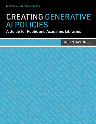Creating Generative AI Policies: A Guide for Public and Academic Libraries - Hastings, Robin