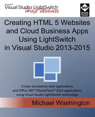 Creating HTML 5 Websites and Cloud Business Apps Using LightSwitch In Visual Studio 2013-2015: Create standalone web applications and Office 365 / SharePoint applications using Visual Studio LightSwitch technology - Washington, Michael