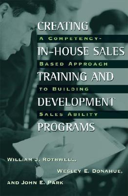 Creating In-House Sales Training and Development Programs: A Competency-Based Approach to Building Sales Ability - Rothwell, William J, and Donahue, Wesley E, and Park, John E