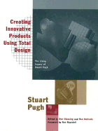 Creating Innovative Products Using Total Design: The Living Legacy of Stuart Pugh - Pugh, Stuart