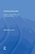 Creating Insecurity: Realism, Constructivism, and Us Security Policy