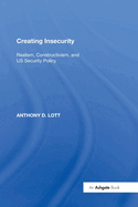 Creating Insecurity: Realism, Constructivism, and US Security Policy
