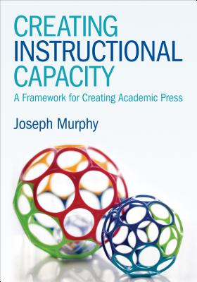 Creating Instructional Capacity: A Framework for Creating Academic Press - Murphy, Joseph F.