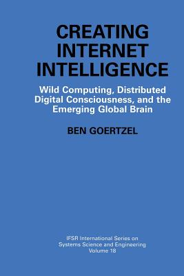 Creating Internet Intelligence: Wild Computing, Distributed Digital Consciousness, and the Emerging Global Brain - Goertzel, Ben