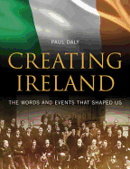 Creating Ireland: The Words and Events That Shaped Us. Paul Daly