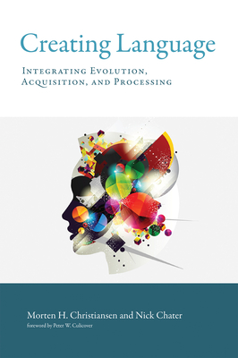 Creating Language: Integrating Evolution, Acquisition, and Processing - Christiansen, Morten H., and Chater, Nick, and Culicover, Peter W. (Foreword by)