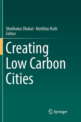 Creating Low Carbon Cities - Dhakal, Shobhakar (Editor), and Ruth, Matthias (Editor)