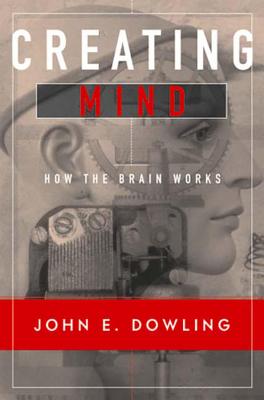 Creating Mind: How the Brain Works - Dowling, John E
