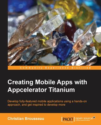 Creating Mobile Apps with Appcelerator Titanium - Brousseau, Christian