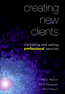 Creating New Clients: Marketing and Selling Professional Services