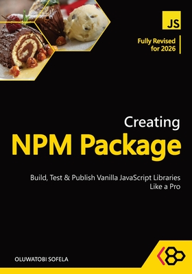 Creating NPM Package: Build, Test, and Publish Vanilla JavaScript Libraries Like a Pro - Codesweetly, and Sofela, Oluwatobi