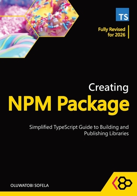 Creating NPM Package: Simplified TypeScript Guide to Building and Publishing Libraries - Codesweetly, and Sofela, Oluwatobi