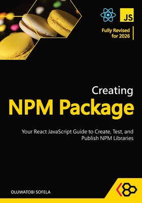 Creating NPM Package: Your React JavaScript Guide to Create, Test, and Publish NPM Libraries - Codesweetly, and Sofela, Oluwatobi