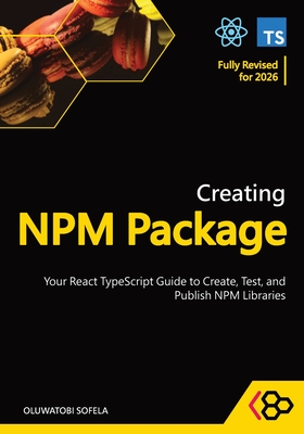 Creating NPM Package: Your React TypeScript Guide to Create, Test, and Publish NPM Libraries - Codesweetly, and Sofela, Oluwatobi