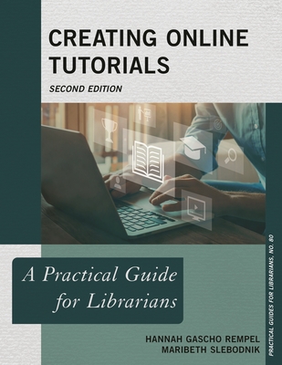 Creating Online Tutorials: A Practical Guide for Librarians - Rempel, Hannah Gascho, and Slebodnik, Maribeth