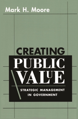 Creating Public Value: Strategic Management in Government - Moore, Mark H