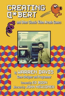 Creating Q*bert and Other Classic Video Arcade Games - Davis, Warren, and Boon, Ed (Foreword by), and Newcomer, John (Afterword by)