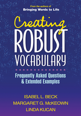Creating Robust Vocabulary: Frequently Asked Questions and Extended Examples - Beck, Isabel L, PhD, and McKeown, Margaret G, PhD, and Kucan, Linda, PhD