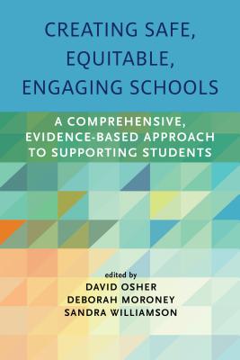 Creating Safe, Equitable, Engaging Schools: A Comprehensive, Evidence-Based Approach to Supporting Students - Osher, David (Editor), and Moroney, Deborah (Editor), and Williamson, Sandra (Editor)