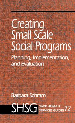 Creating Small Scale Social Programs: Planning, Implementation, and Evaluation - Schram, Barbara A