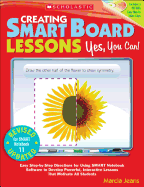 Creating Smart Board Lessons: Yes, You Can!: Easy Step-By-Step Directions for Using SMART Notebook Software to Develop Powerful, Interactive Lessons That Motivate All Students