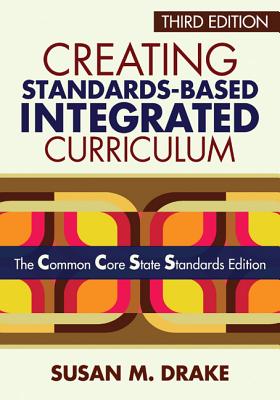 Creating Standards-Based Integrated Curriculum: The Common Core State Standards Edition - Drake, Susan M
