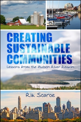 Creating Sustainable Communities: Lessons from the Hudson River Region - Scarce, Rik