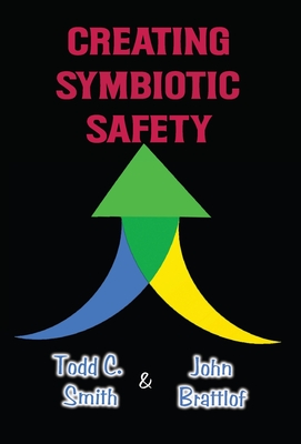 Creating Symbiotic Safety: Implementing a Thriving Safety Program in One Year - Smith, Todd C, and Brattlof, John