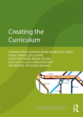 Creating the Curriculum - Wyse, Dominic, and Baumfield, Vivienne, and Egan, David