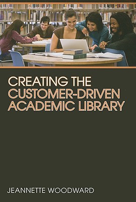 Creating the Customer-Driven Academic Library - Woodward, Jeannette
