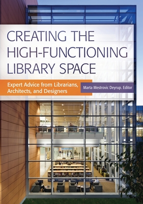 Creating the High-Functioning Library Space: Expert Advice from Librarians, Architects, and Designers - Deyrup, Marta