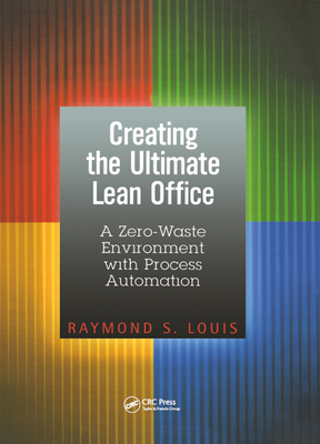 Creating the Ultimate Lean Office: A Zero-Waste Environment with Process Automation - Louis, Raymond S.