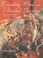 Creating Wire and Beaded Jewelry: Over 35 Beautiful Projects Using Wire and Beads