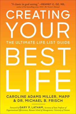 Creating Your Best Life: The Ultimate Life List Guide - Miller, Caroline, A, and Frisch, Michael, B.